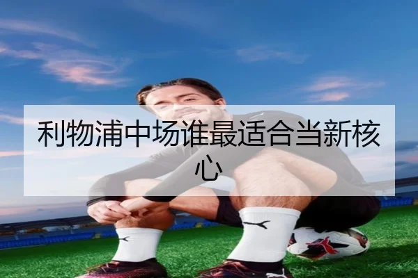 利物浦中场谁最适合当新核心